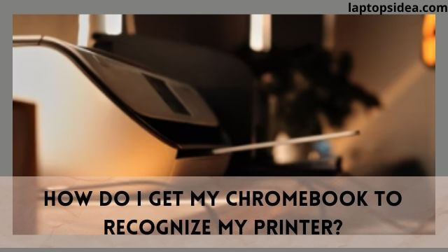 how-do-i-get-my-chromebook-to-recognize-my-printer-ultimate-guide