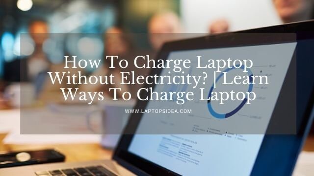 How To Charge Laptop Without Electricity?