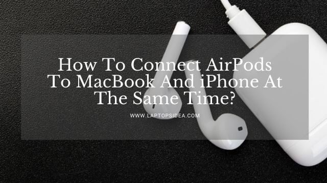 How To Connect AirPods To MacBook And iPhone At The Same Time?