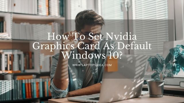 How To Set Nvidia Graphics Card As Default Windows 10?