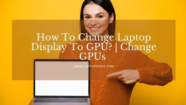 How To Change Laptop Display To GPU?