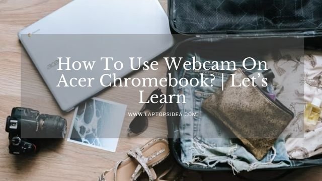 How To Use Webcam On Acer Chromebook