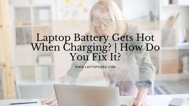 Laptop Battery Gets Hot When Charging?