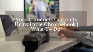 Your Camera Is Currently Unavailable Chromebook